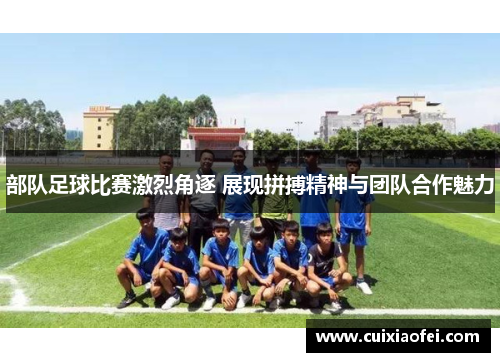 部队足球比赛激烈角逐 展现拼搏精神与团队合作魅力 部队足球比赛激烈角逐 展现拼搏精神与团队合作魅力
