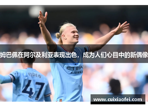 姆巴佩在阿尔及利亚表现出色，成为人们心目中的新偶像