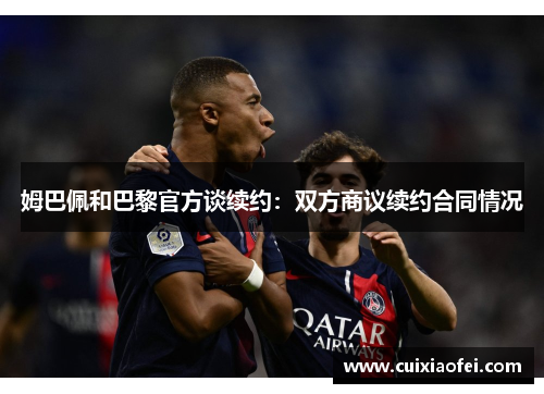姆巴佩和巴黎官方谈续约：双方商议续约合同情况