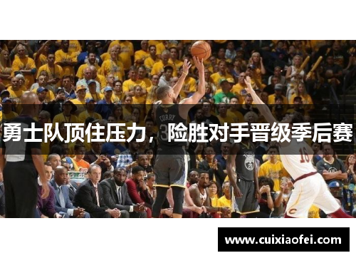 勇士队顶住压力，险胜对手晋级季后赛