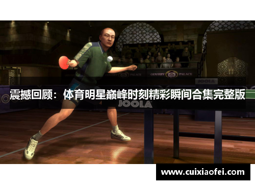 震撼回顾：体育明星巅峰时刻精彩瞬间合集完整版