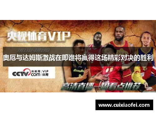 奥厄与达姆斯激战在即谁将赢得这场精彩对决的胜利
