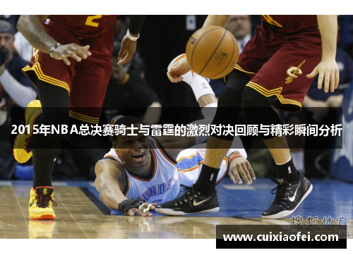 2015年NBA总决赛骑士与雷霆的激烈对决回顾与精彩瞬间分析