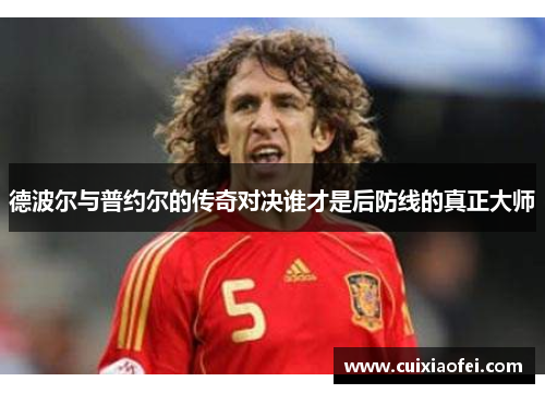 德波尔与普约尔的传奇对决谁才是后防线的真正大师