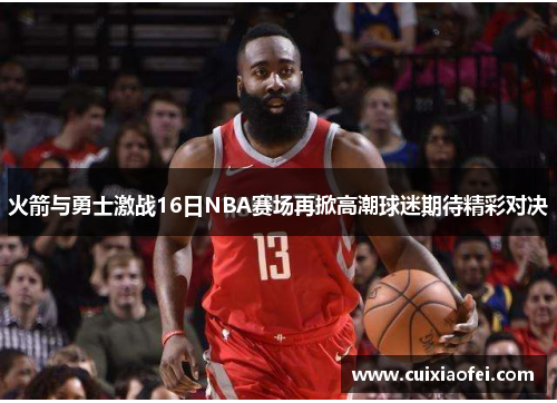火箭与勇士激战16日NBA赛场再掀高潮球迷期待精彩对决