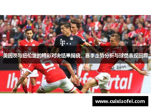 美因茨与纽伦堡的精彩对决结果揭晓，赛季走势分析与球员表现回顾