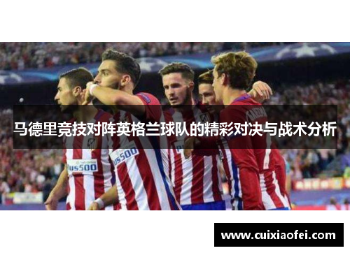 马德里竞技对阵英格兰球队的精彩对决与战术分析