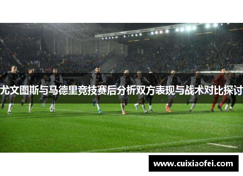 尤文图斯与马德里竞技赛后分析双方表现与战术对比探讨