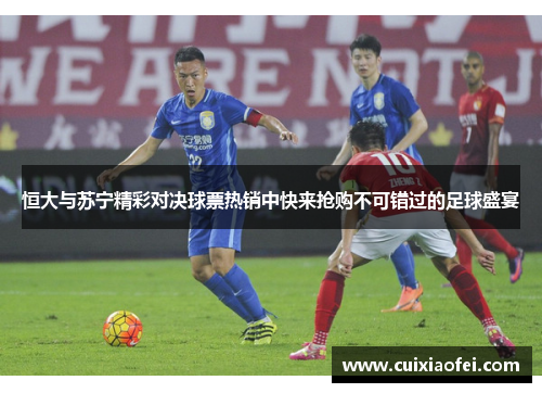 恒大与苏宁精彩对决球票热销中快来抢购不可错过的足球盛宴