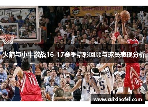 火箭与小牛激战16-17赛季精彩回顾与球员表现分析