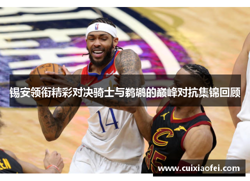 锡安领衔精彩对决骑士与鹈鹕的巅峰对抗集锦回顾