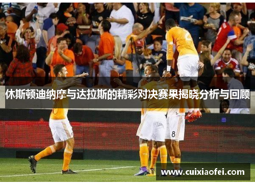 休斯顿迪纳摩与达拉斯的精彩对决赛果揭晓分析与回顾