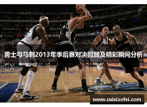 勇士与马刺2013年季后赛对决回顾及精彩瞬间分析