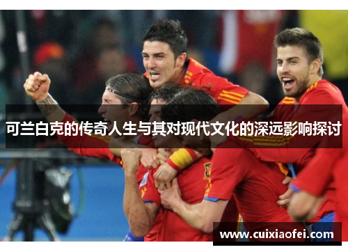 可兰白克的传奇人生与其对现代文化的深远影响探讨